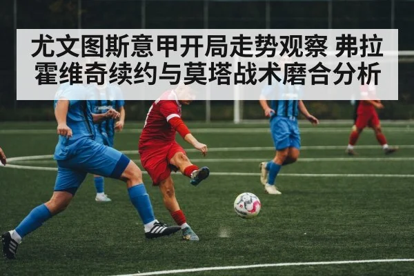 尤文图斯意甲开局走势观察 弗拉霍维奇续约与莫塔战术磨合分析