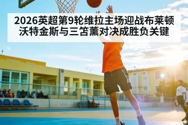 2026英超第9轮维拉主场迎战布莱顿沃特金斯与三笘薰对决成胜负关键