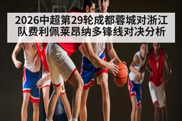 2026中超第29轮成都蓉城对浙江队费利佩莱昂纳多锋线对决分析