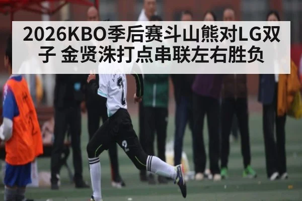 2026KBO季后赛斗山熊对LG双子 金贤洙打点串联左右胜负